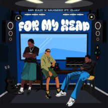 [MUSIC] Mr Eazi – For My Head ft Mugeez & D Jay